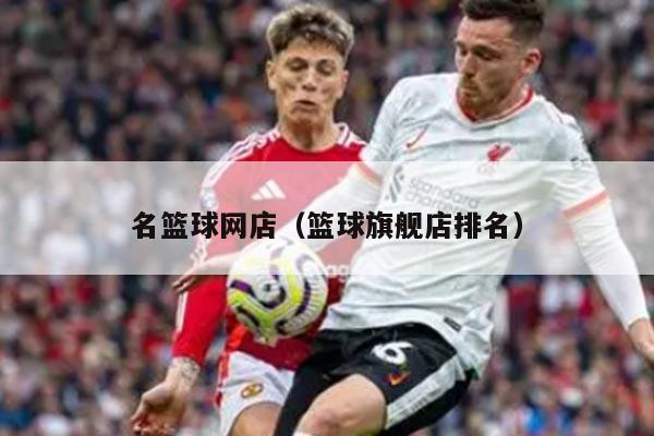 名篮球网店（篮球旗舰店排名）