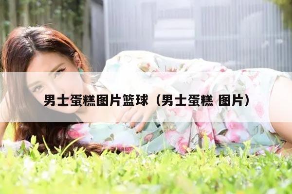 男士蛋糕图片篮球（男士蛋糕 图片）