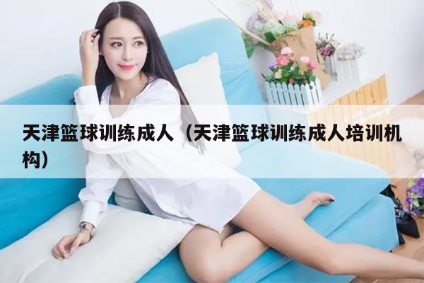 天津篮球训练成人（天津篮球训练成人培训机构）