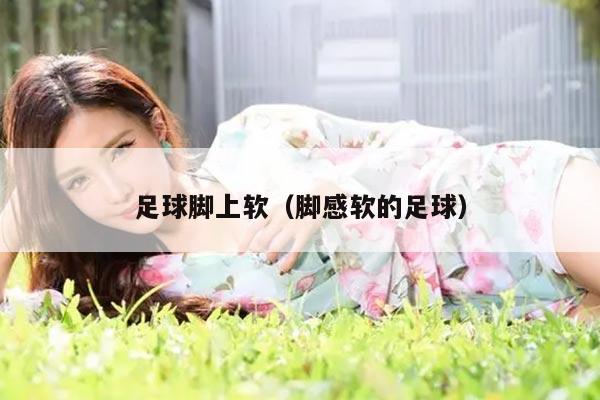 足球脚上软（脚感软的足球）