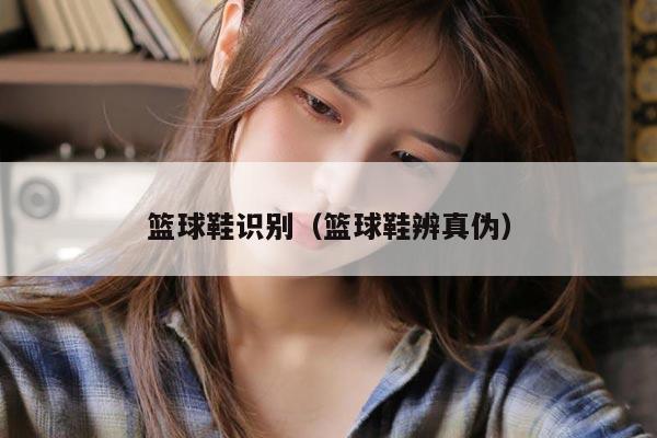 篮球鞋识别（篮球鞋辨真伪）