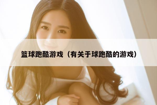 篮球跑酷游戏（有关于球跑酷的游戏）