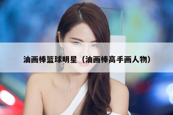 油画棒篮球明星（油画棒高手画人物）