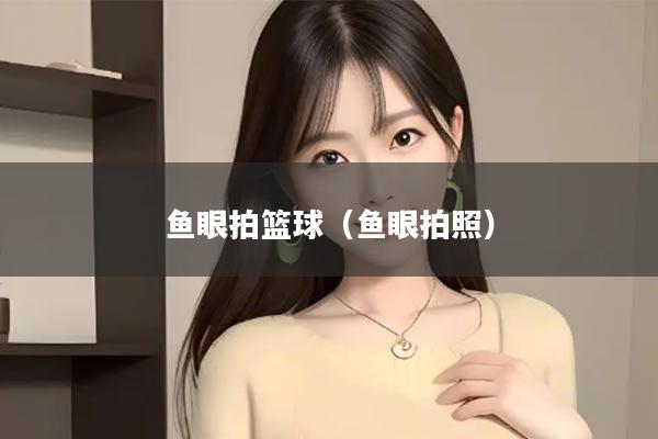 鱼眼拍篮球（鱼眼拍照）