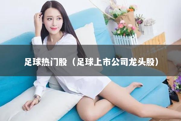 足球热门股（足球上市公司龙头股）