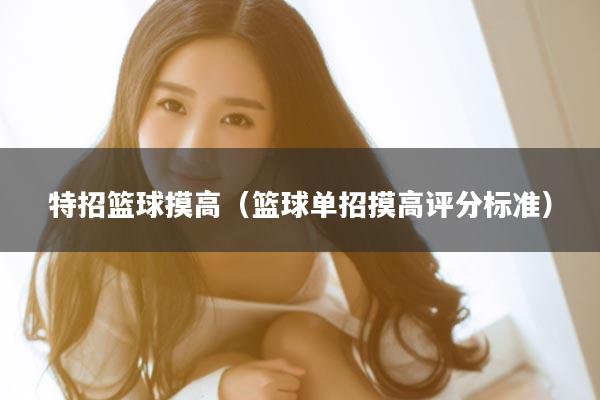 特招篮球摸高（篮球单招摸高评分标准）
