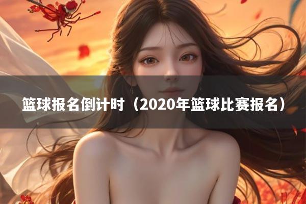 篮球报名倒计时（2020年篮球比赛报名）