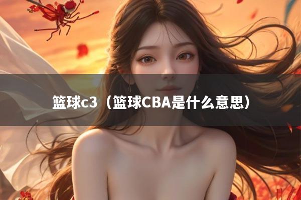 篮球c3（篮球CBA是什么意思）