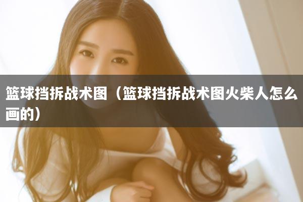 篮球挡拆战术图（篮球挡拆战术图火柴人怎么画的）