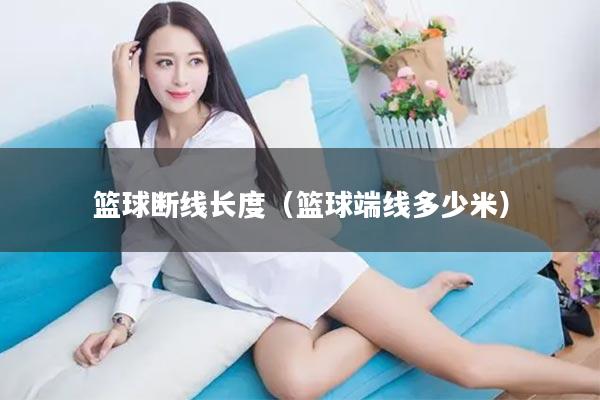 篮球断线长度（篮球端线多少米）