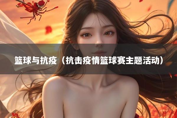 篮球与抗疫（抗击疫情篮球赛主题活动）