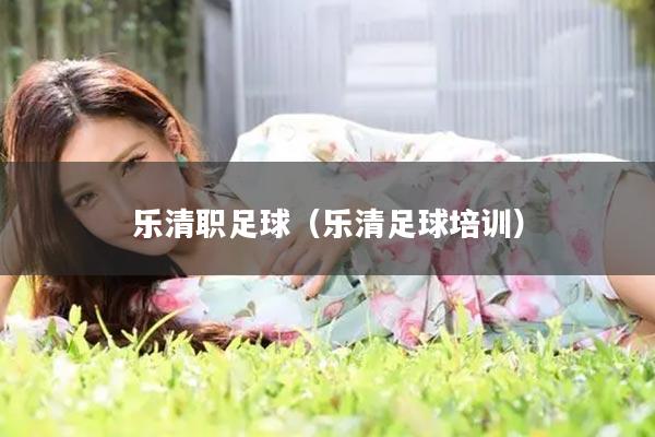 乐清职足球（乐清足球培训）